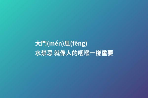 大門(mén)風(fēng)水禁忌 就像人的咽喉一樣重要